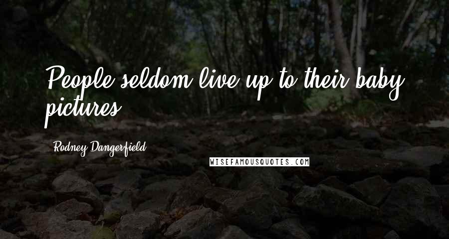 Rodney Dangerfield Quotes: People seldom live up to their baby pictures.