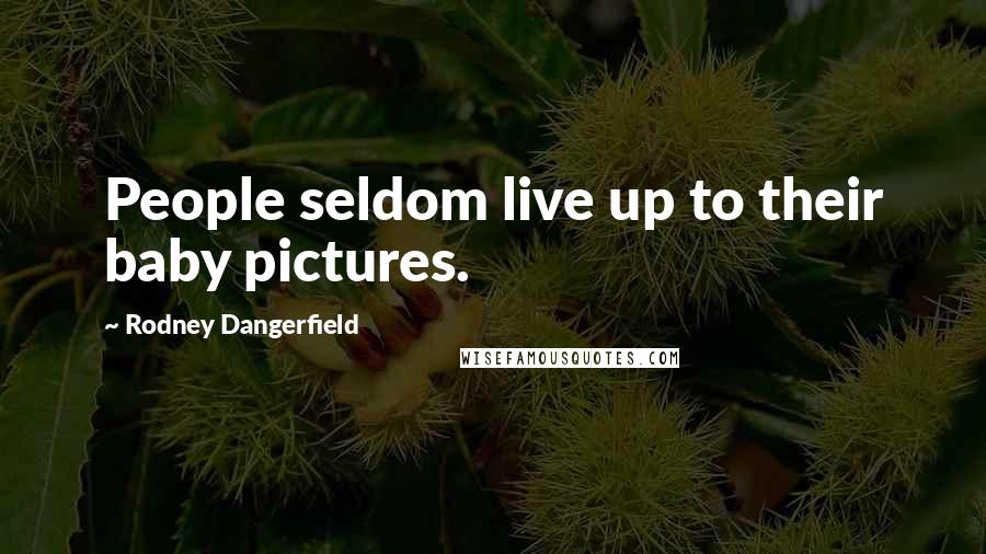 Rodney Dangerfield Quotes: People seldom live up to their baby pictures.
