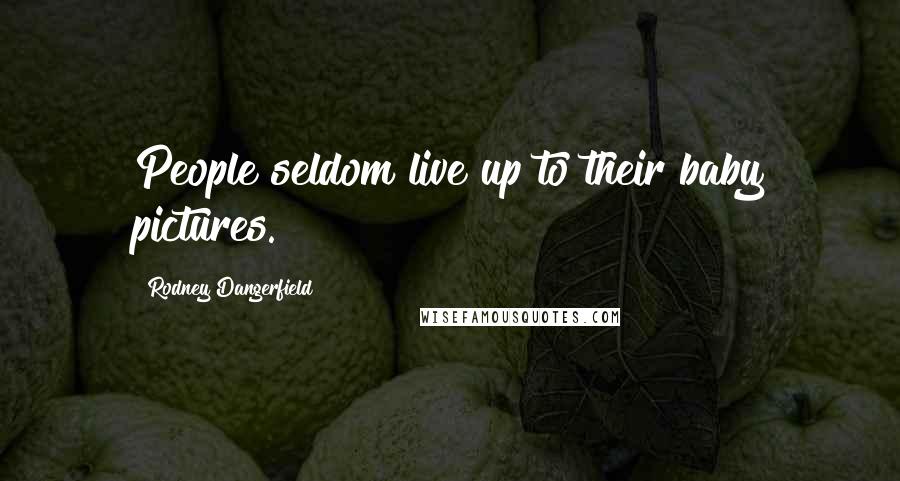 Rodney Dangerfield Quotes: People seldom live up to their baby pictures.