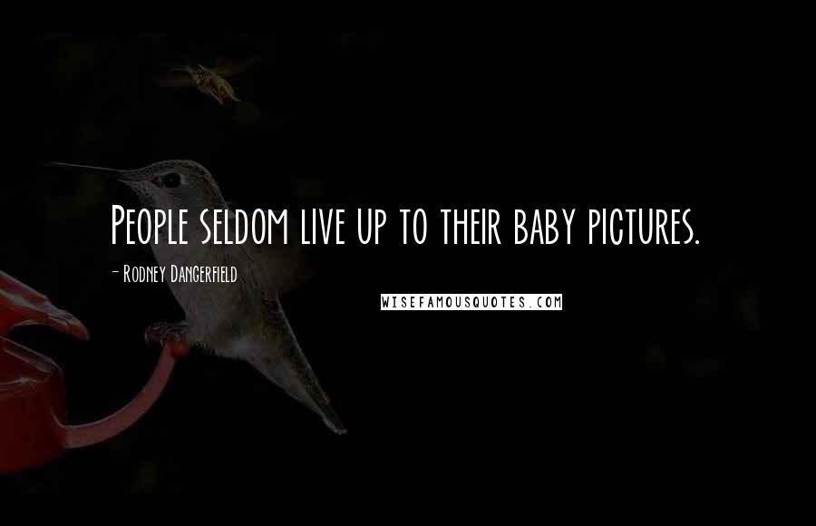 Rodney Dangerfield Quotes: People seldom live up to their baby pictures.