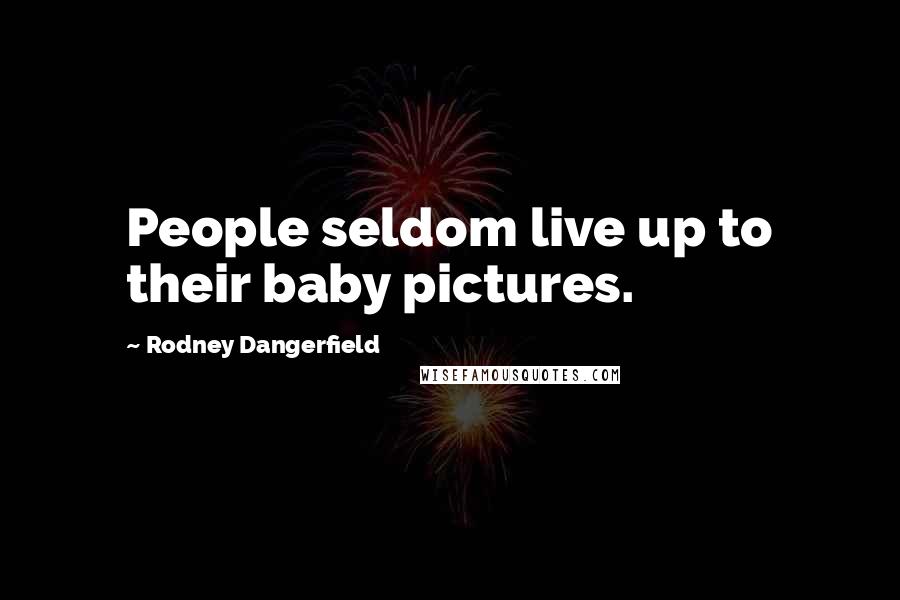 Rodney Dangerfield Quotes: People seldom live up to their baby pictures.