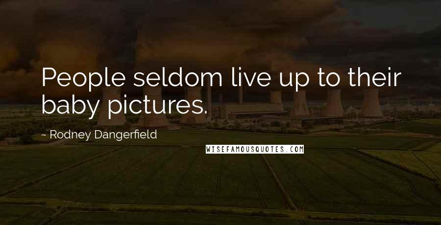 Rodney Dangerfield Quotes: People seldom live up to their baby pictures.
