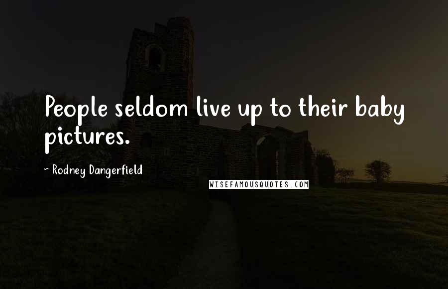 Rodney Dangerfield Quotes: People seldom live up to their baby pictures.