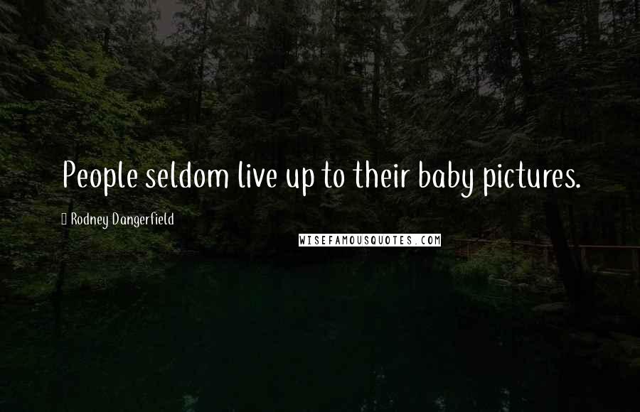 Rodney Dangerfield Quotes: People seldom live up to their baby pictures.