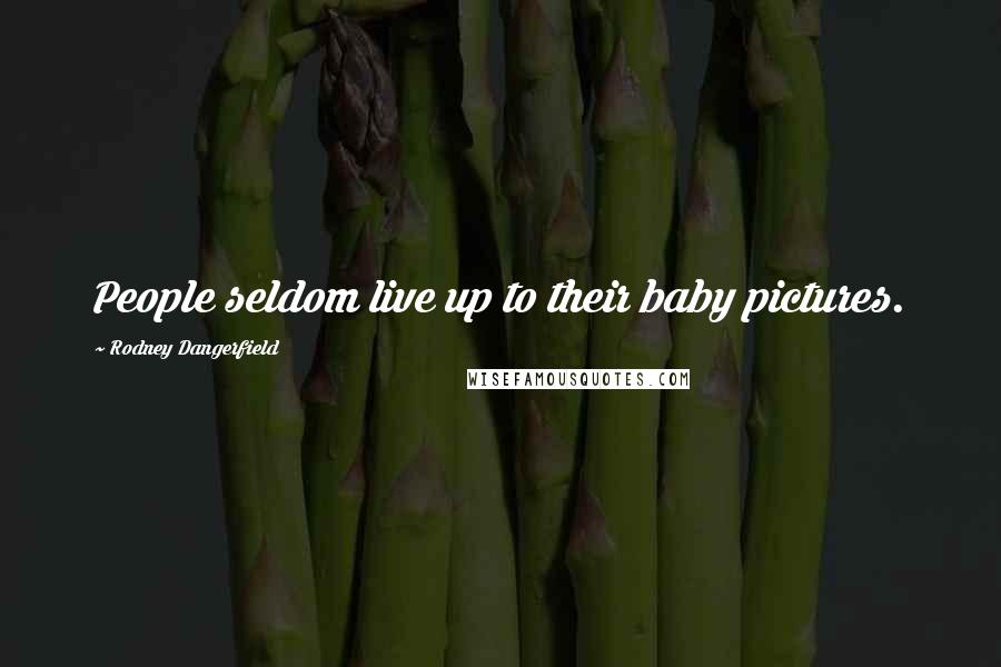 Rodney Dangerfield Quotes: People seldom live up to their baby pictures.