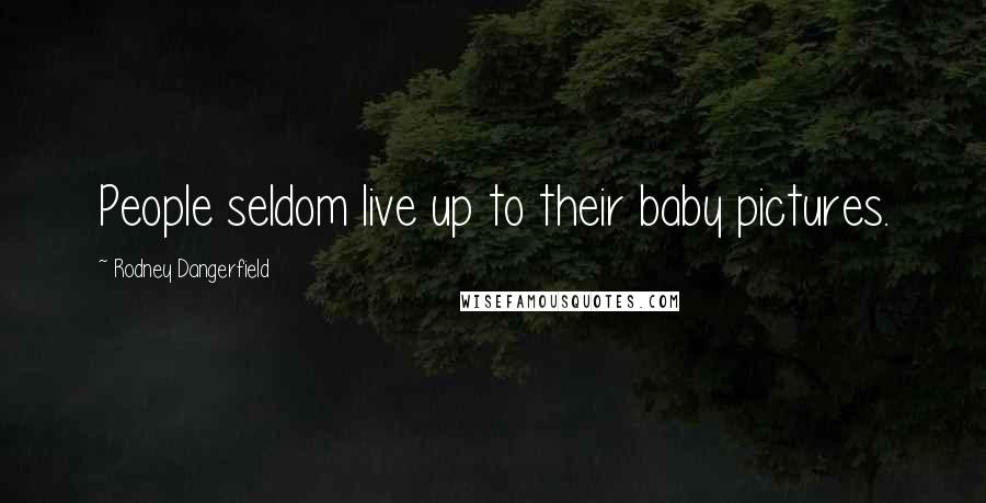 Rodney Dangerfield Quotes: People seldom live up to their baby pictures.
