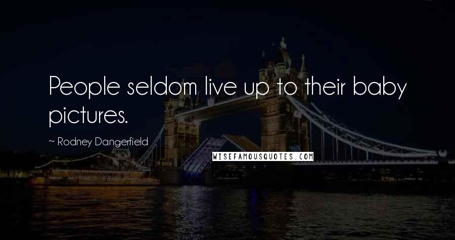 Rodney Dangerfield Quotes: People seldom live up to their baby pictures.