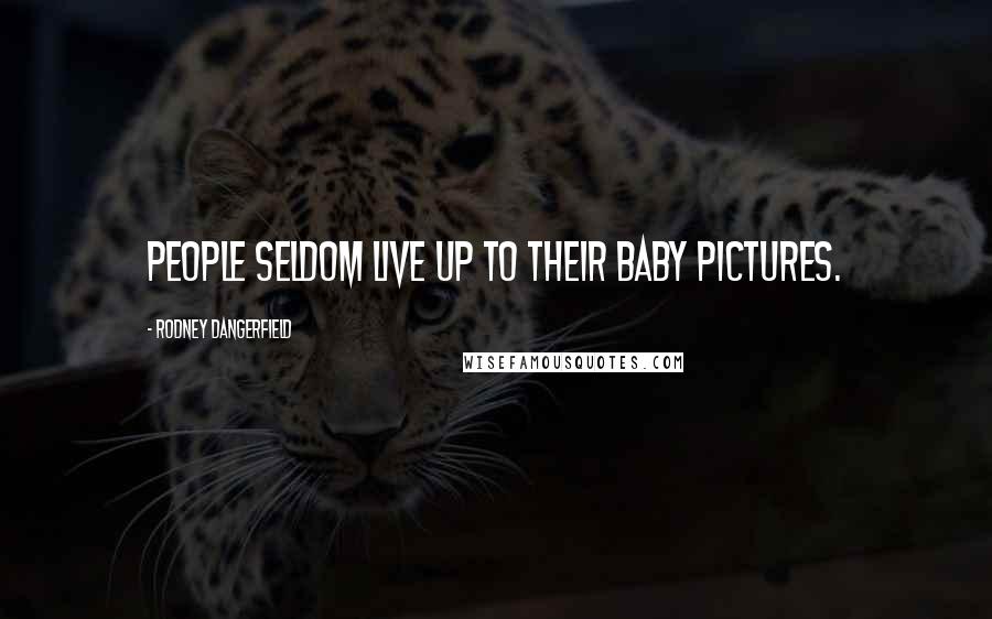 Rodney Dangerfield Quotes: People seldom live up to their baby pictures.