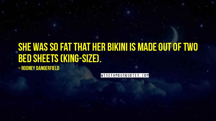 Rodney Dangerfield Quotes: She was so fat that her bikini is made out of two bed sheets (king-size).