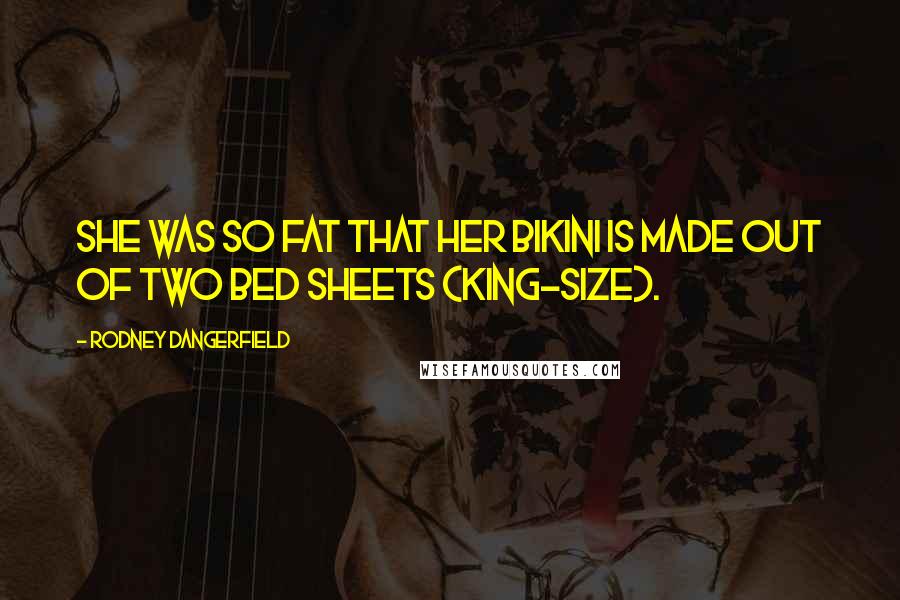 Rodney Dangerfield Quotes: She was so fat that her bikini is made out of two bed sheets (king-size).