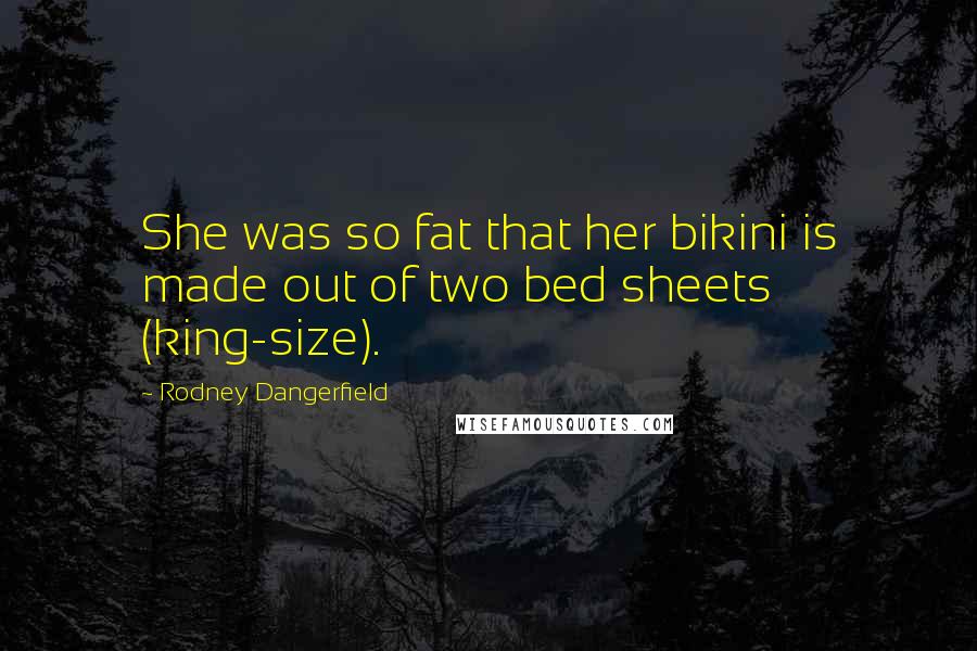 Rodney Dangerfield Quotes: She was so fat that her bikini is made out of two bed sheets (king-size).