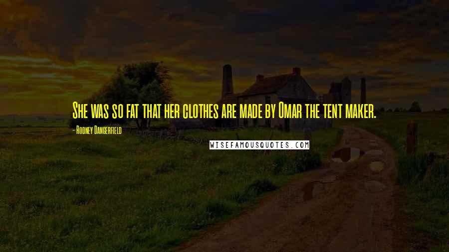 Rodney Dangerfield Quotes: She was so fat that her clothes are made by Omar the tent maker.