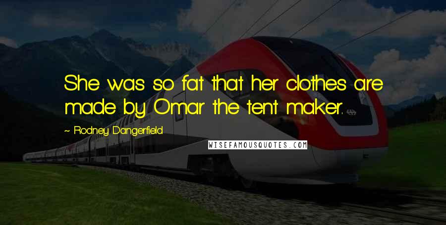 Rodney Dangerfield Quotes: She was so fat that her clothes are made by Omar the tent maker.