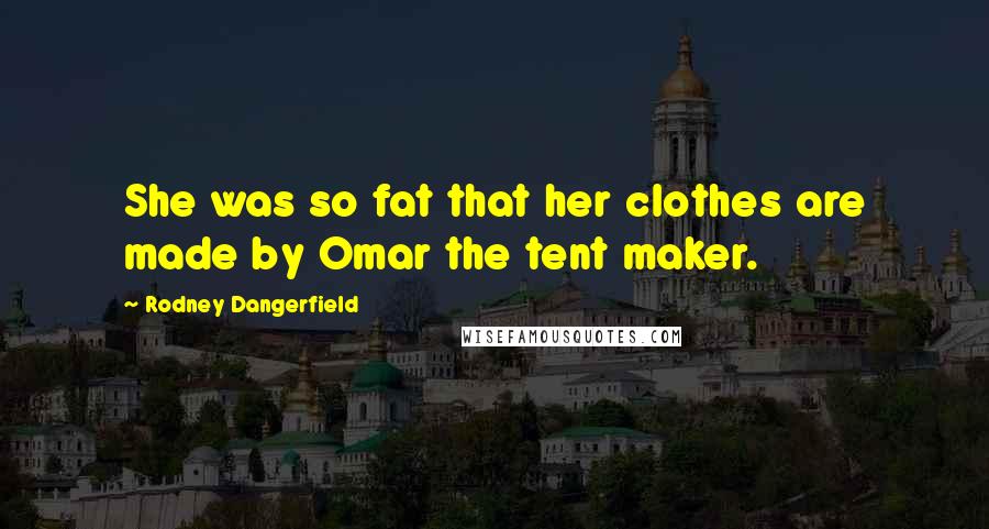 Rodney Dangerfield Quotes: She was so fat that her clothes are made by Omar the tent maker.