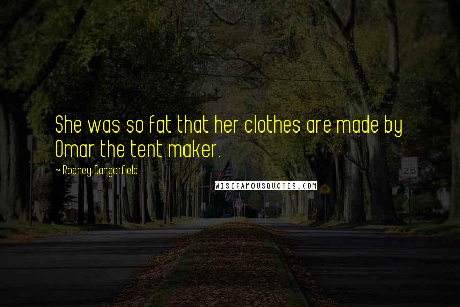Rodney Dangerfield Quotes: She was so fat that her clothes are made by Omar the tent maker.