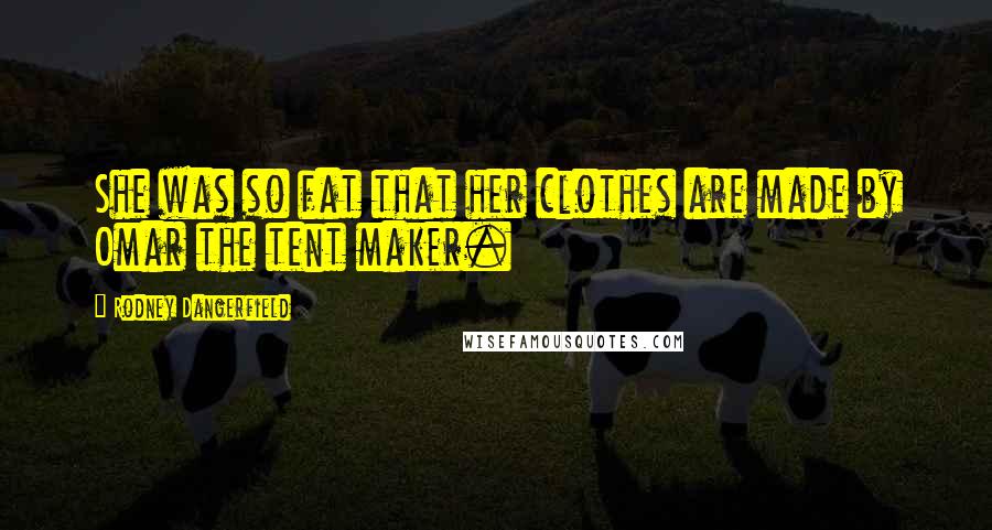 Rodney Dangerfield Quotes: She was so fat that her clothes are made by Omar the tent maker.