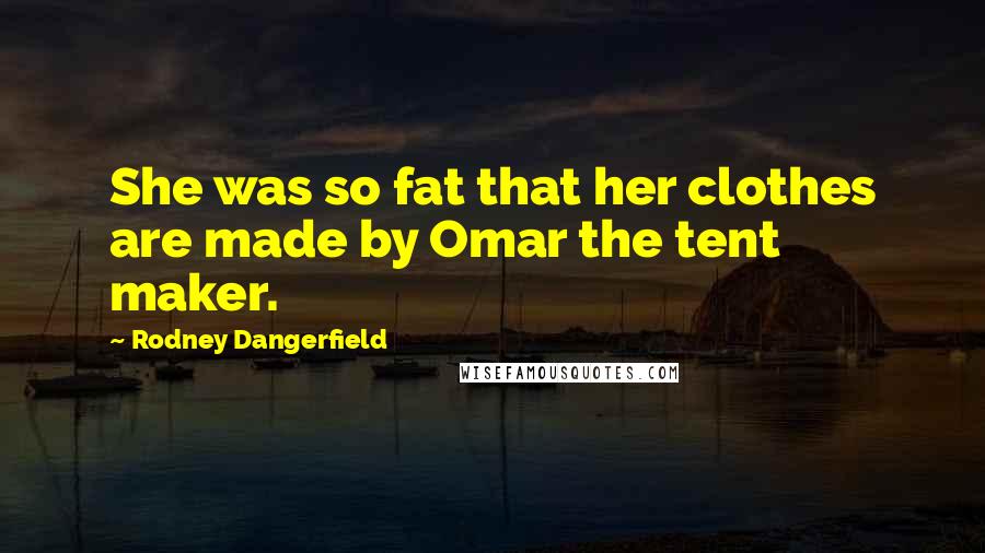 Rodney Dangerfield Quotes: She was so fat that her clothes are made by Omar the tent maker.