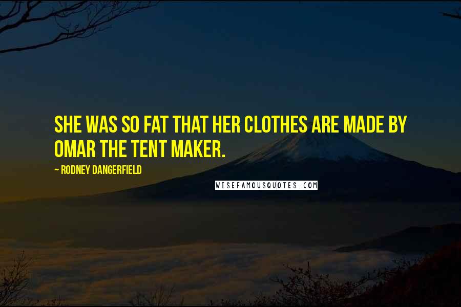 Rodney Dangerfield Quotes: She was so fat that her clothes are made by Omar the tent maker.