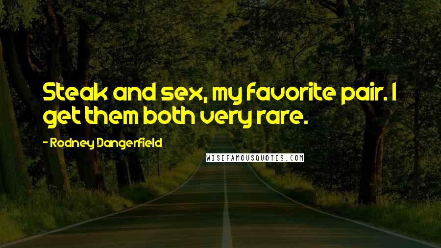 Rodney Dangerfield Quotes: Steak and sex, my favorite pair. I get them both very rare.