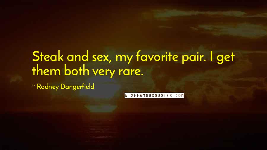 Rodney Dangerfield Quotes: Steak and sex, my favorite pair. I get them both very rare.