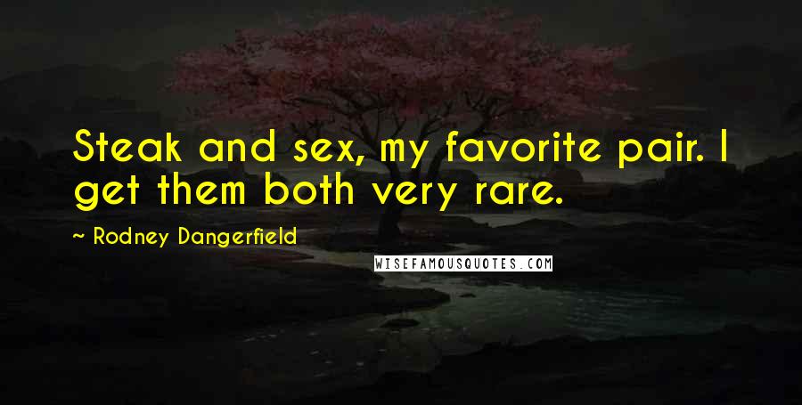 Rodney Dangerfield Quotes: Steak and sex, my favorite pair. I get them both very rare.