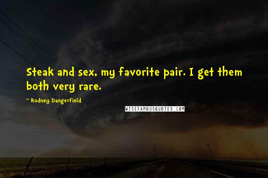 Rodney Dangerfield Quotes: Steak and sex, my favorite pair. I get them both very rare.