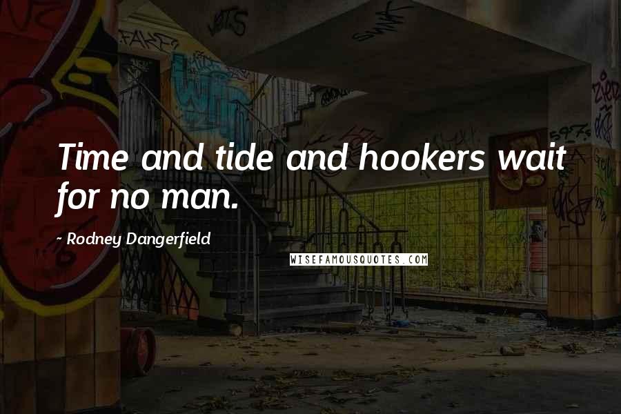 Rodney Dangerfield Quotes: Time and tide and hookers wait for no man.