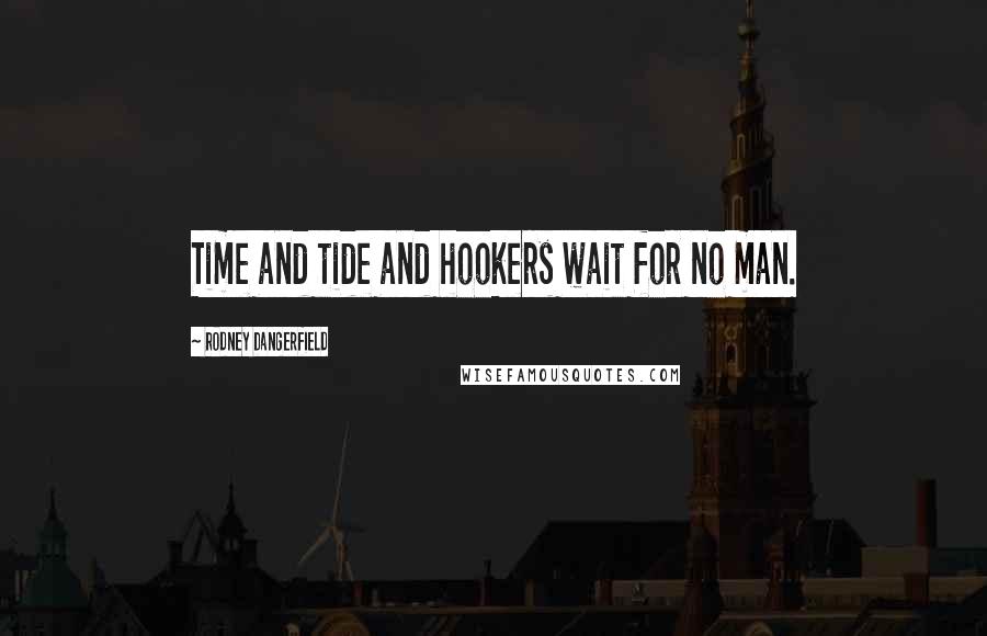 Rodney Dangerfield Quotes: Time and tide and hookers wait for no man.