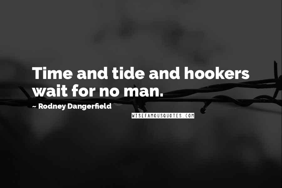 Rodney Dangerfield Quotes: Time and tide and hookers wait for no man.