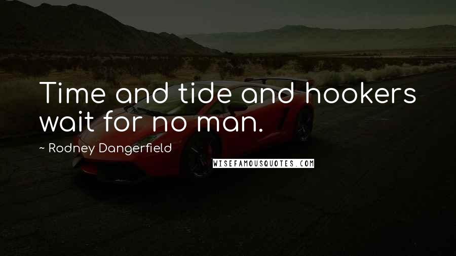 Rodney Dangerfield Quotes: Time and tide and hookers wait for no man.