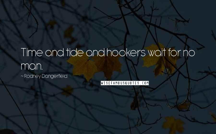 Rodney Dangerfield Quotes: Time and tide and hookers wait for no man.
