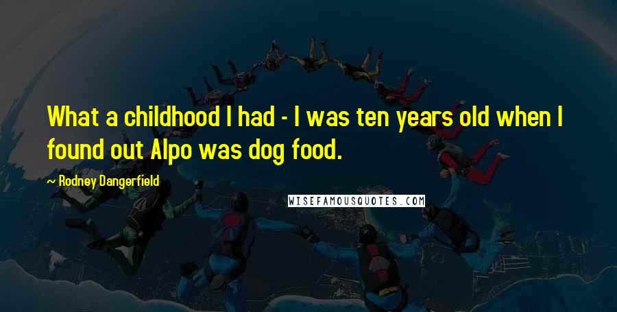 Rodney Dangerfield Quotes: What a childhood I had - I was ten years old when I found out Alpo was dog food.