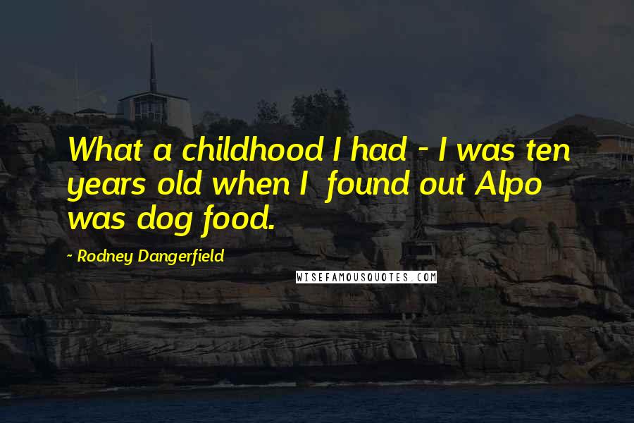 Rodney Dangerfield Quotes: What a childhood I had - I was ten years old when I found out Alpo was dog food.