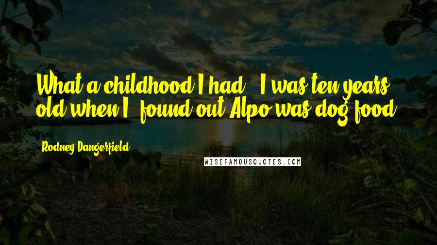 Rodney Dangerfield Quotes: What a childhood I had - I was ten years old when I found out Alpo was dog food.