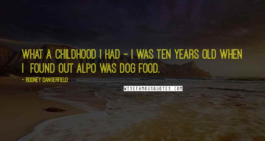 Rodney Dangerfield Quotes: What a childhood I had - I was ten years old when I found out Alpo was dog food.