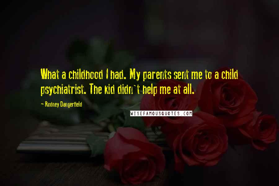 Rodney Dangerfield Quotes: What a childhood I had. My parents sent me to a child psychiatrist. The kid didn't help me at all.