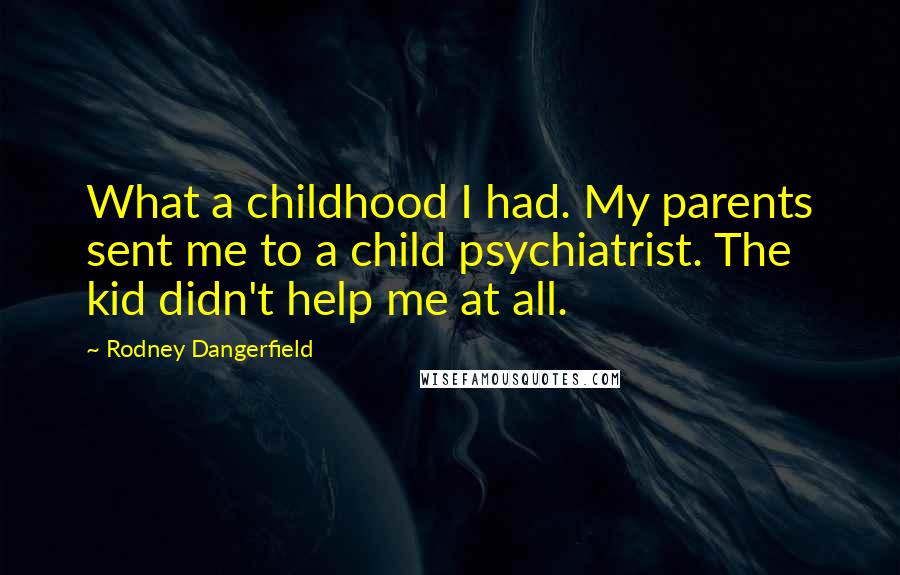 Rodney Dangerfield Quotes: What a childhood I had. My parents sent me to a child psychiatrist. The kid didn't help me at all.