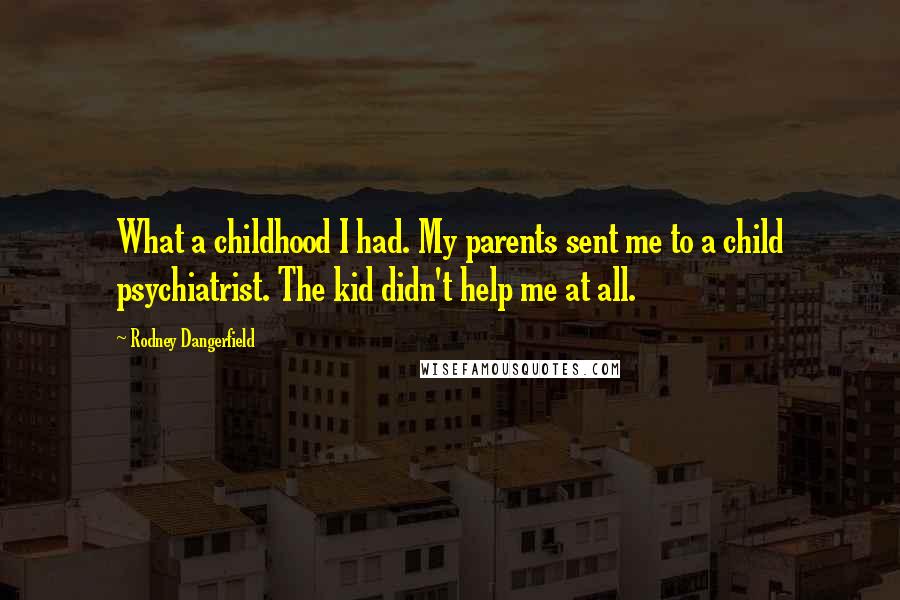 Rodney Dangerfield Quotes: What a childhood I had. My parents sent me to a child psychiatrist. The kid didn't help me at all.