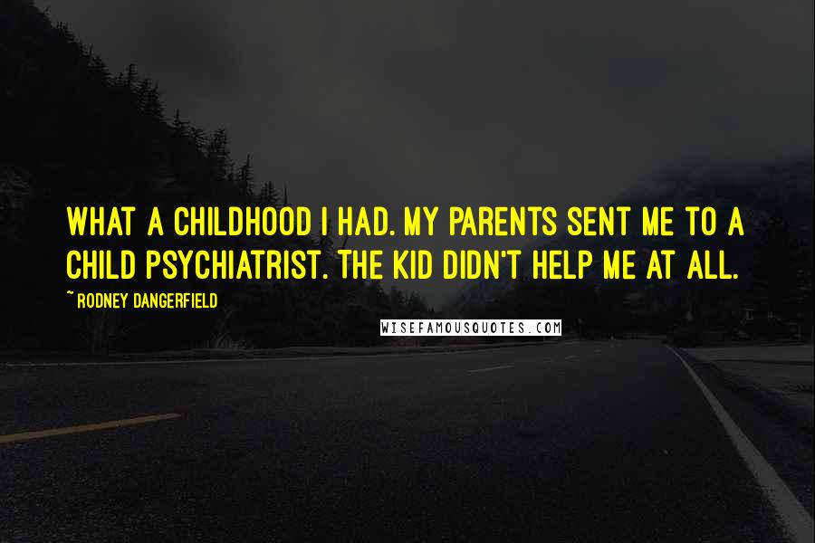 Rodney Dangerfield Quotes: What a childhood I had. My parents sent me to a child psychiatrist. The kid didn't help me at all.