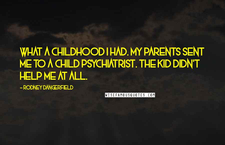 Rodney Dangerfield Quotes: What a childhood I had. My parents sent me to a child psychiatrist. The kid didn't help me at all.