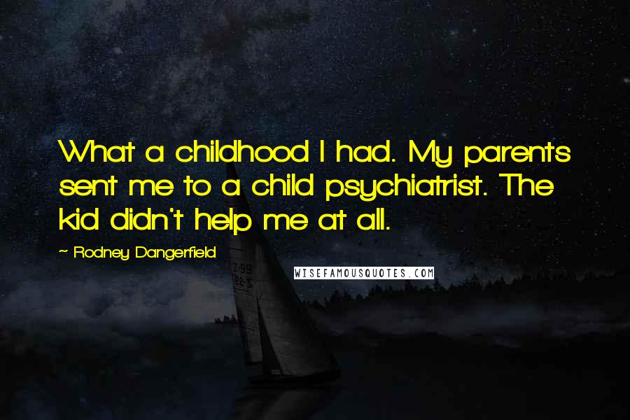 Rodney Dangerfield Quotes: What a childhood I had. My parents sent me to a child psychiatrist. The kid didn't help me at all.