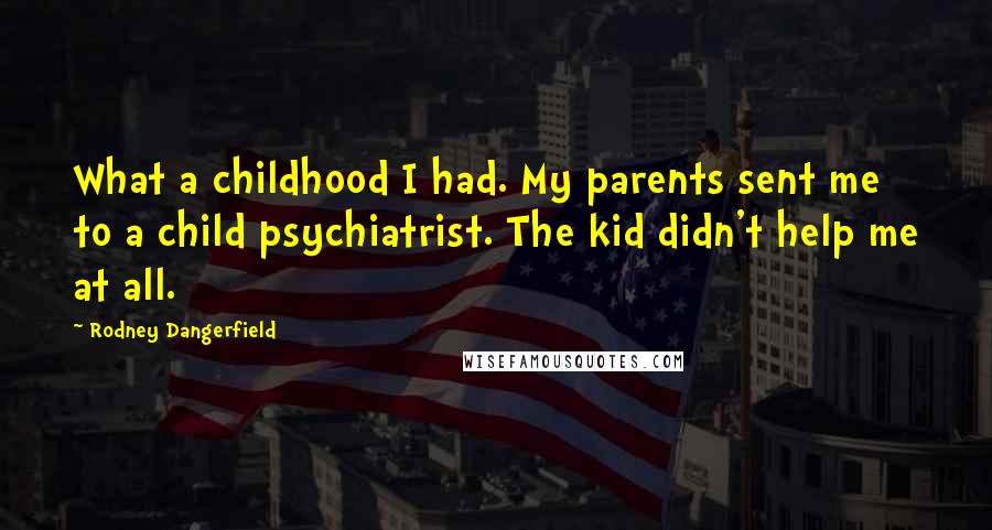 Rodney Dangerfield Quotes: What a childhood I had. My parents sent me to a child psychiatrist. The kid didn't help me at all.