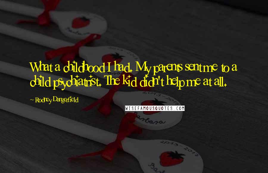 Rodney Dangerfield Quotes: What a childhood I had. My parents sent me to a child psychiatrist. The kid didn't help me at all.