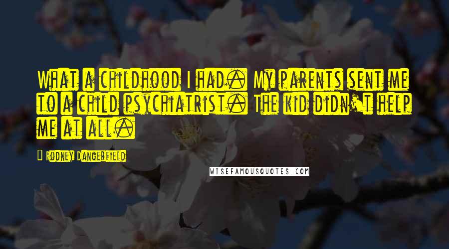 Rodney Dangerfield Quotes: What a childhood I had. My parents sent me to a child psychiatrist. The kid didn't help me at all.