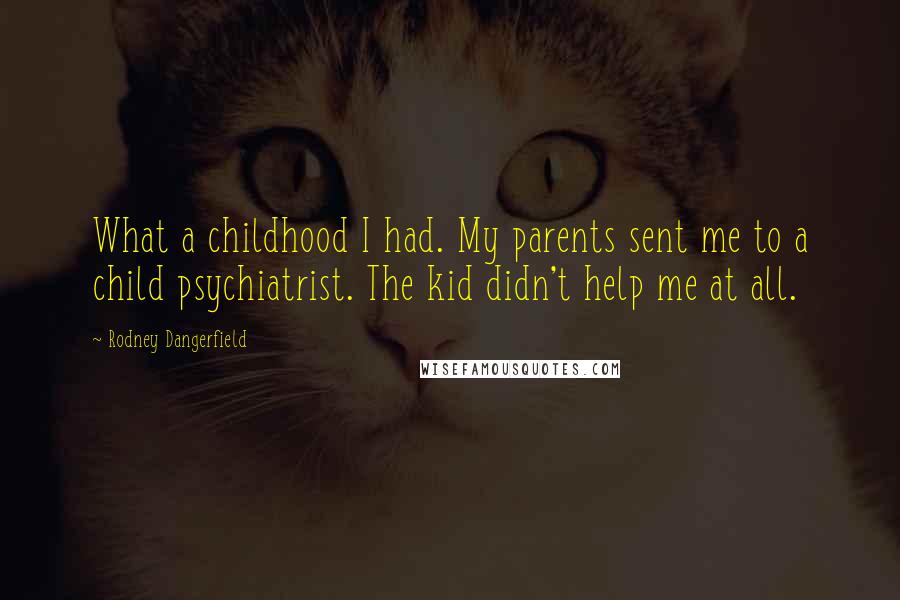 Rodney Dangerfield Quotes: What a childhood I had. My parents sent me to a child psychiatrist. The kid didn't help me at all.