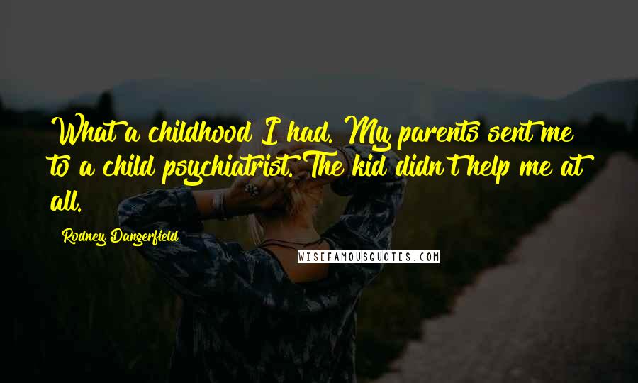 Rodney Dangerfield Quotes: What a childhood I had. My parents sent me to a child psychiatrist. The kid didn't help me at all.