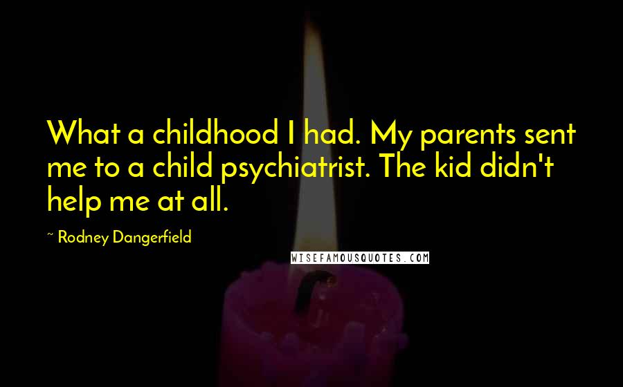 Rodney Dangerfield Quotes: What a childhood I had. My parents sent me to a child psychiatrist. The kid didn't help me at all.