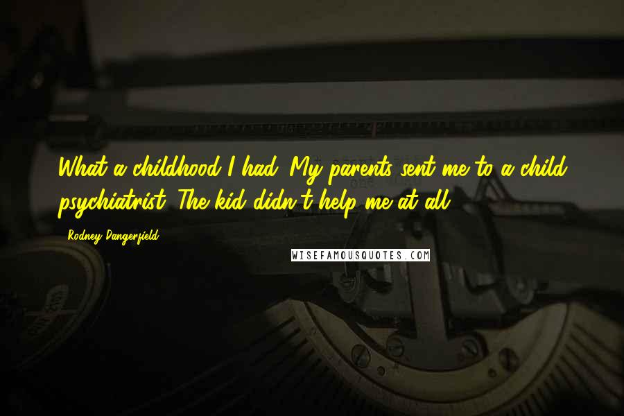 Rodney Dangerfield Quotes: What a childhood I had. My parents sent me to a child psychiatrist. The kid didn't help me at all.