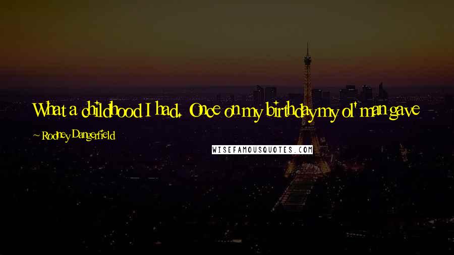 Rodney Dangerfield Quotes: What a childhood I had. Once on my birthday my ol' man gave me a bat. The first day I played with it, it flew away.