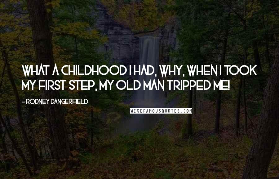 Rodney Dangerfield Quotes: What a childhood I had, why, when I took my first step, my old man tripped me!